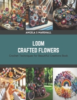 Loom Crafted Flowers: Crochet Techniques for Beautiful Creations Book B0CSDW7DMP Book Cover