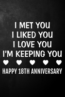 I Met You I Liked You I Love You I'm Keeping You Happy 18th Anniversary: 18 Year Together Journal / Notebook / Unique Quote Card Alternative / 18th Wedding Anniversary Gift For Him, Her, Wife, Husband 1707017034 Book Cover