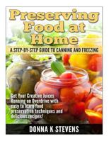 Preserving Food at Home: A Step-by-Step Guide to Canning and Freezing: Get Your Creative Juices Running on Overdrive with easy to learn food preservation techniques and delicious recipes! 1499207085 Book Cover