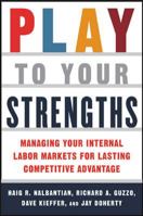 Play to Your Strengths: Managing Your Internal Labor Markets for Lasting Competitive Advantage 0071422536 Book Cover