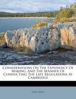 Considerations on the expediency of making, and the manner of conducting the late regulations at Cambridge. 1355655579 Book Cover