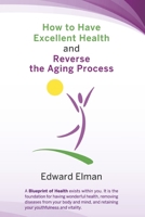 How to Have Excellent Health and Reverse the Aging Process 154396365X Book Cover