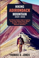 HIKING ADIRONDACK MOUNTAIN 2025-2026: The Ultimate Outdoor Guide to Exploring Scenic Trails, Majestic Peaks, Hidden Waterfalls, and Unforgettable Wilderness Adventures B0FR9SXB5K Book Cover