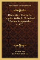 Dispositien Van Kerk-Orgelen Welke In Nederland Worden Aangetroffen (1907) 1167430832 Book Cover
