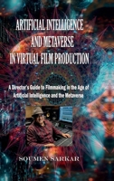 ARTIFICIAL INTELLIGENCE AND METAVERSE IN VIRTUAL FILM PRODUCTION: A Director’s Guide to Filmmaking in the Age of Artificial Intelligence and the Metaverse B0GPY56VQ3 Book Cover