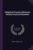 Subglottal Pressure Measures During Vocal fry Phonation 1378159071 Book Cover