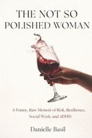 The Not So Polished Woman: Because Perfect Is Overrated (and Polished Is a Lie) B0GFWCSNBQ Book Cover