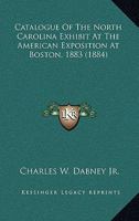Catalogue of the North Carolina Exhibit at the American Exposition at Boston, 1883 1164598996 Book Cover