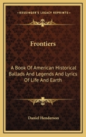 Frontiers: A Book Of American Historical Ballads And Legends And Lyrics Of Life And Earth 143251685X Book Cover