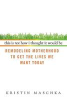 This Is Not How I Thought It Would Be: Remodeling Motherhood to Get the Lives We Want Today 0425227812 Book Cover