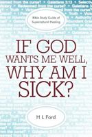 If God Wants Me Well, Why Am I Sick?: A Bible Study Guide of Supernatural Healing 1449721338 Book Cover