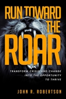 Run Toward the Roar: Transform Crisis and Change into the Opportunity to Thrive 1988925894 Book Cover