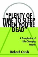 Plenty of Time to Sleep When You're Dead: A Compilation of Life-Changing Quotes 1425948995 Book Cover