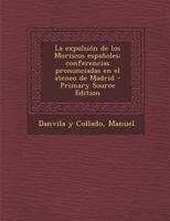 La expulsión de los Moriscos españoles: Conferencias pronunciadas en el ateneo de Madrid 1018606599 Book Cover