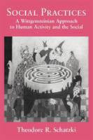 Social Practices: A Wittgensteinian Approach to Human Activity and the Social 0521062268 Book Cover