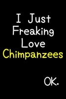 I Just Freaking Love Chimpanzees Ok.: Journal (Diary, Notebook) Funny Animal Gift For Chimpanzee Lovers 169556247X Book Cover