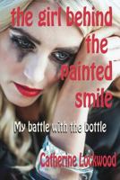 The Girl Behind the Painted Smile: My battle with the bottle 1523355816 Book Cover