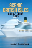 SCENIC BRITISH ISLES CRUISE GUIDE 2025: Explore the Charm, Coastal Wonders, and Historic Shores of England, Scotland, Ireland, and Wales B0F6CY4XYG Book Cover