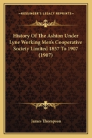 History Of The Ashton Under Lyne Working Men's Cooperative Society Limited 1857 To 1907 1120294827 Book Cover
