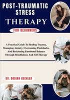 Post-Traumatic Stress Therapy For Beginners: A Practical Guide To Mindfulness Techniques, Stress Reduction, Emotional Balance, And Self-Awareness For Lasting Mental Wellness B0G4N6CVFC Book Cover