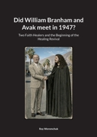Did William Branham and Avak meet in 1947?: Two Faith Healers and the Beginning of the Healing Revival 3695718307 Book Cover