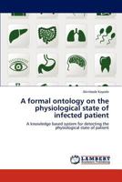 A formal ontology on the physiological state of infected patient: A knowledge based system for detecting the physiological state of patient 3847304208 Book Cover