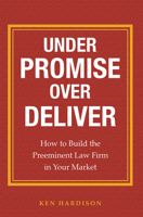 Under Promise Over Deliver: How to Build the Preeminent Law Firm in Your Market 1599324989 Book Cover