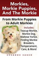 Morkies, Morkie Puppies, And the Morkie: From Morkie Puppies to Adult Morkies Includes Teacup Morkie, Morkie Dog, Maltese Yorkie, Finding Morkie Breeders, Temperament, Care, And More! 191135504X Book Cover