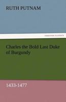 Charles the Bold: Last Duke Of Burgundy 1433-1477 1530527384 Book Cover