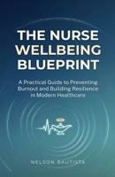 The Nurse Wellbeing Blueprint: A Practical Guide to Preventing Burnout and Building Resilience in Modern Healthcare B0GZ9HRTSH Book Cover