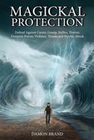 Magickal Protection: Defend Against Curses, Gossip, Bullies, Thieves, Demonic Forces, Violence, Threats and Psychic Attack 1508842787 Book Cover