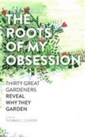 The Roots of My Obsession: Thirty Great Gardeners Reveal Why They Garden 1604692715 Book Cover