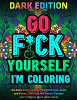 Go Fu*k Yourself I'm Coloring: An Adult Coloring Book of 30 Hilarious, Rude and Funny Swearing and Sweary Designs: DARK EDITION: adukt coloring books swear words 1673023363 Book Cover