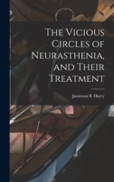 The vicious circles of neurasthenia, and their treatment - Scholar's Choice Edition 1018315004 Book Cover