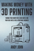 Making Money with 3D Printing: Turn Your Hobby into a Side Hustle and your Side Hustle into a Profitable Business B0H7Q2B1J1 Book Cover