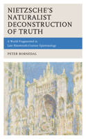 Nietzsche's Naturalist Deconstruction of Truth: A World Fragmented in Late Nineteenth-Century Epistemology 1498579329 Book Cover