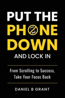 Put the Phone Down and Lock In: From Scrolling to Success, Take Your Focus Back B0F9FFM2RP Book Cover