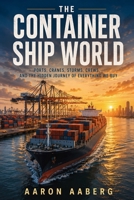 The Container Ship World: Ports, Cranes, Storms, Crews, and the Hidden Journey of Everything We Buy B0H99SV1BR Book Cover