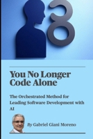 You No Longer Code Alone: The Orchestrated Method for Leading Software Development with AI B0FGWDQ412 Book Cover