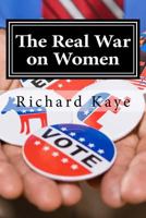 The Real War on Women: A Pro-Life Look at Pro-Choice Rhetoric and Propoganda 1537304003 Book Cover