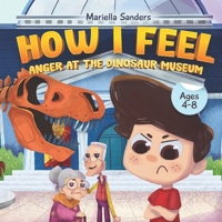 How I Feel: Anger at the Dinosaur Museum Ages 4-8: An Emotion Book for Kids on How to Recognise and Express Feelings, Self-Regulate and Learn Mindfulness - Exploring the Feeling of Anger for Children B096LTRZJX Book Cover