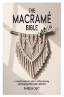 THE MACRAMÉ BIBLE: A Complete Beginner’s Guide to Crafting Stunning Wall Hangings, Plant Hangers, and More B0FTL8Z689 Book Cover