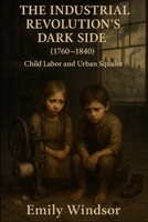 The Industrial Revolution’s Dark Side (1760–1840): Child Labor and Urban Squalor B0F6LWC6ZG Book Cover