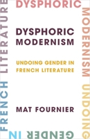 Dysphoric Modernism: Undoing Gender in French Literature 0231209533 Book Cover