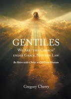 Gentiles We Are "The Church" Under Grace, Not the Law: Be Heirs with Christ or Co-Own Heaven B0FSTMRGJD Book Cover