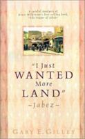 I Just Wanted More Land - Jabez: A Careful Analysis of Bruce Wilkinson's the Prayer of Jabez 1931232555 Book Cover
