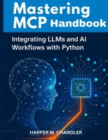 Mastering MCP Handbook: Integrating LLMs and AI Workflows with Python B0G5WMT9V8 Book Cover