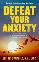 Defeat your Anxiety: Practical Tools from a Christian Therapist to Transform Your Thinking (Defeat Your Enemies) 1964827000 Book Cover