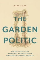 The Garden Politic: Global Plants and Botanical Nationalism in Nineteenth-Century America 1479820156 Book Cover