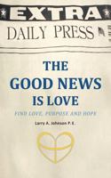 The Good News Is Love: Find Love, Purpose and Hope for Your Life 1468598899 Book Cover